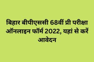 बिहार बीपीएससी 68वीं प्री परीक्षा ऑनलाइन फॉर्म 2022, यहां से करें आवेदन