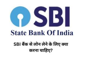 SBI बैंक से लोन लेने के लिए क्या करना चाहिए